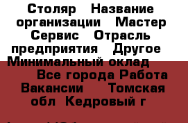 Столяр › Название организации ­ Мастер Сервис › Отрасль предприятия ­ Другое › Минимальный оклад ­ 50 000 - Все города Работа » Вакансии   . Томская обл.,Кедровый г.